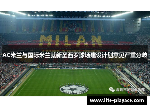 AC米兰与国际米兰就新圣西罗球场建设计划意见严重分歧