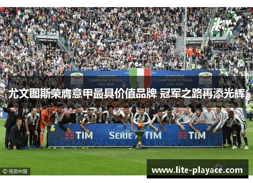 尤文图斯荣膺意甲最具价值品牌 冠军之路再添光辉 尤文图斯荣膺意甲最具价值品牌 冠军之路再添光辉