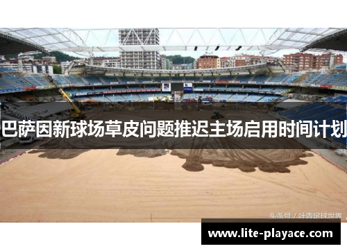巴萨因新球场草皮问题推迟主场启用时间计划