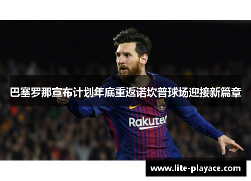 巴塞罗那宣布计划年底重返诺坎普球场迎接新篇章