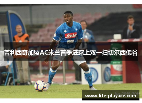 普利西奇加盟AC米兰首季进球上双一扫切尔西低谷