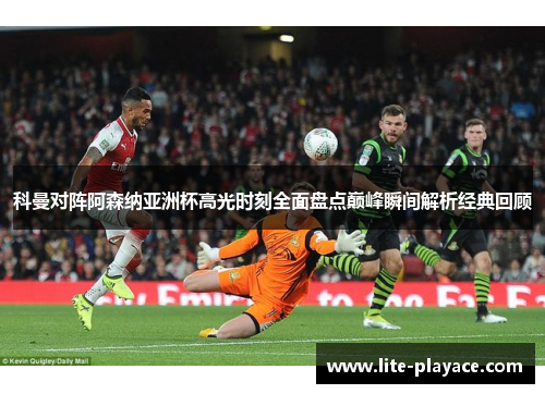 科曼对阵阿森纳亚洲杯高光时刻全面盘点巅峰瞬间解析经典回顾