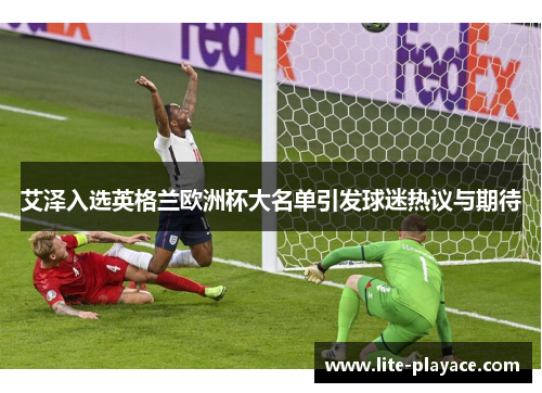 艾泽入选英格兰欧洲杯大名单引发球迷热议与期待