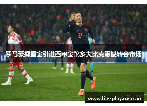 罗马豪掷重金引进西甲金靴多夫比克震撼转会市场