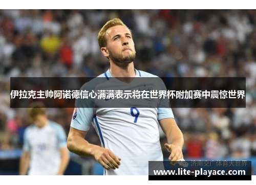 伊拉克主帅阿诺德信心满满表示将在世界杯附加赛中震惊世界