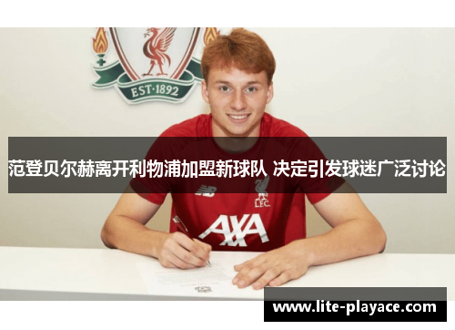 范登贝尔赫离开利物浦加盟新球队 决定引发球迷广泛讨论