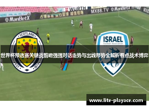 世界杯预选赛关键战前瞻强强对话走势与出线形势全解析看点战术博弈