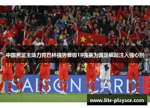 中国男足主场力克巴林强势晋级18强赛为国足崛起注入强心剂