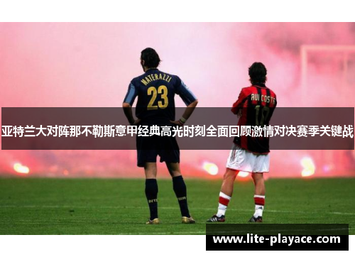 亚特兰大对阵那不勒斯意甲经典高光时刻全面回顾激情对决赛季关键战
