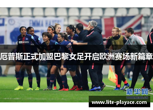 厄普斯正式加盟巴黎女足开启欧洲赛场新篇章